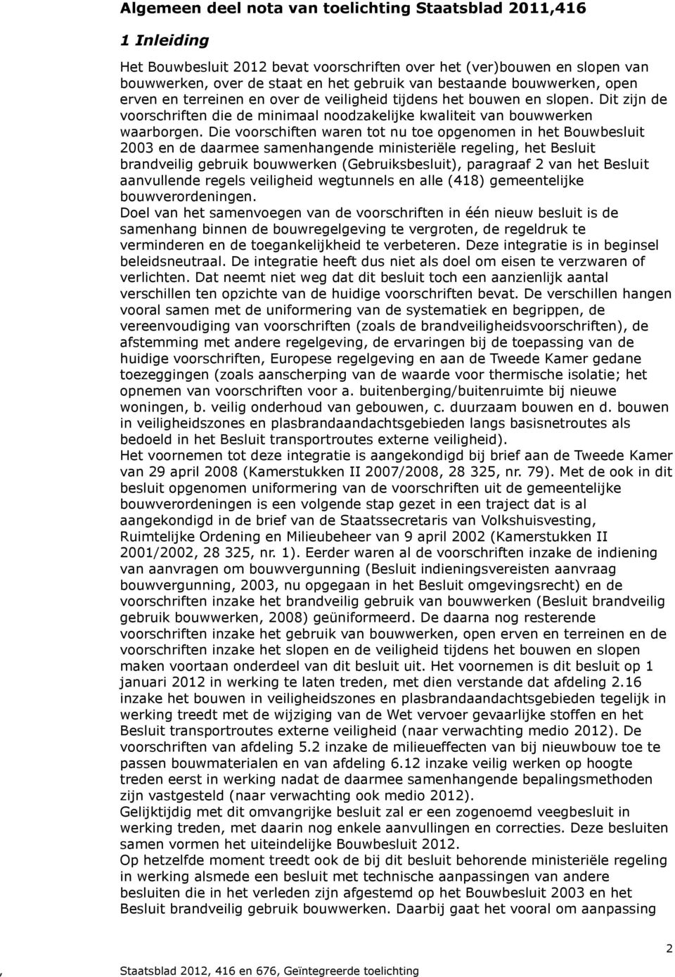 Die voorschiften waren tot nu toe opgenomen in het Bouwbesluit 2003 en de daarmee samenhangende ministeriële regeling, het Besluit brandveilig gebruik bouwwerken (Gebruiksbesluit), paragraaf 2 van