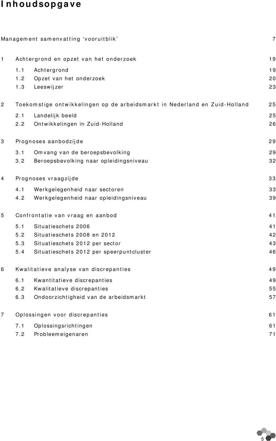 1 Omvang van de beroepsbevolking 29 3.2 Beroepsbevolking naar opleidingsniveau 32 4 Prognoses vraagzijde 33 4.1 Werkgelegenheid naar sectoren 33 4.