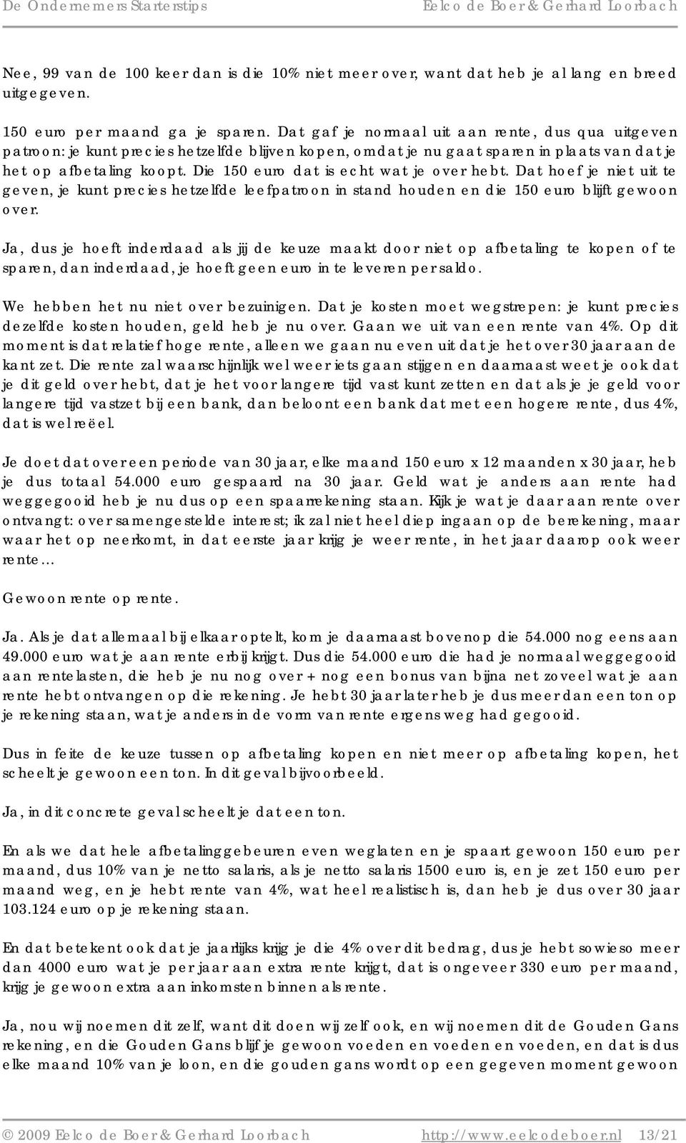 Die 150 euro dat is echt wat je over hebt. Dat hoef je niet uit te geven, je kunt precies hetzelfde leefpatroon in stand houden en die 150 euro blijft gewoon over.