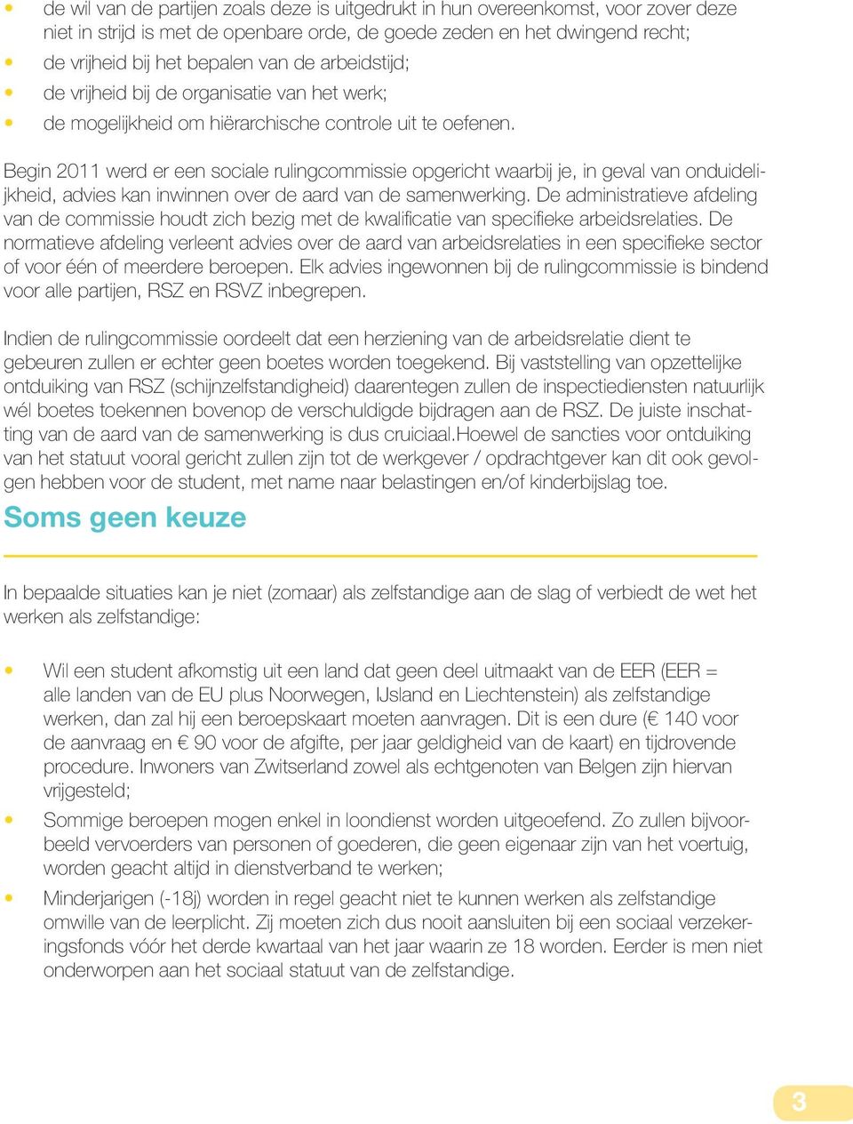 Begin 2011 werd er een sociale rulingcommissie opgericht waarbij je, in geval van onduidelijkheid, advies kan inwinnen over de aard van de samenwerking.