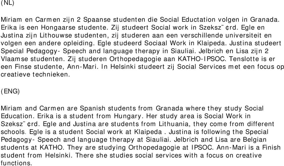 Justina studeert Special Pedagogy- Speech and language therapy in Siauliai. Jelbrich en Lisa zijn 2 Vlaamse studenten. Zij studeren Orthopedagogie aan KATHO-IPSOC.