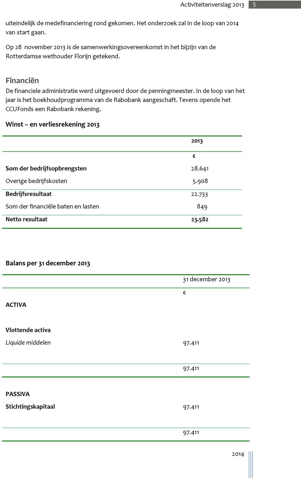 Financiën De financiele administratie werd uitgevoerd door de penningmeester. In de loop van het jaar is het boekhoudprogramma van de Rabobank aangeschaft.