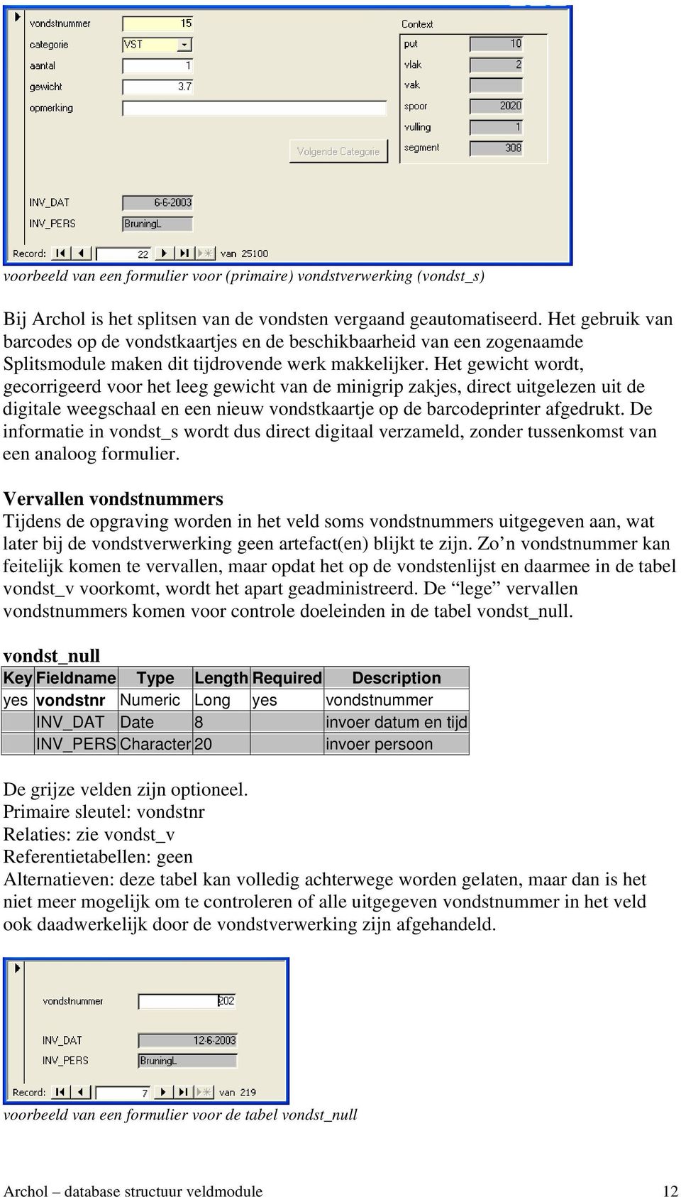 Het gewicht wordt, gecorrigeerd voor het leeg gewicht van de minigrip zakjes, direct uitgelezen uit de digitale weegschaal en een nieuw vondstkaartje op de barcodeprinter afgedrukt.