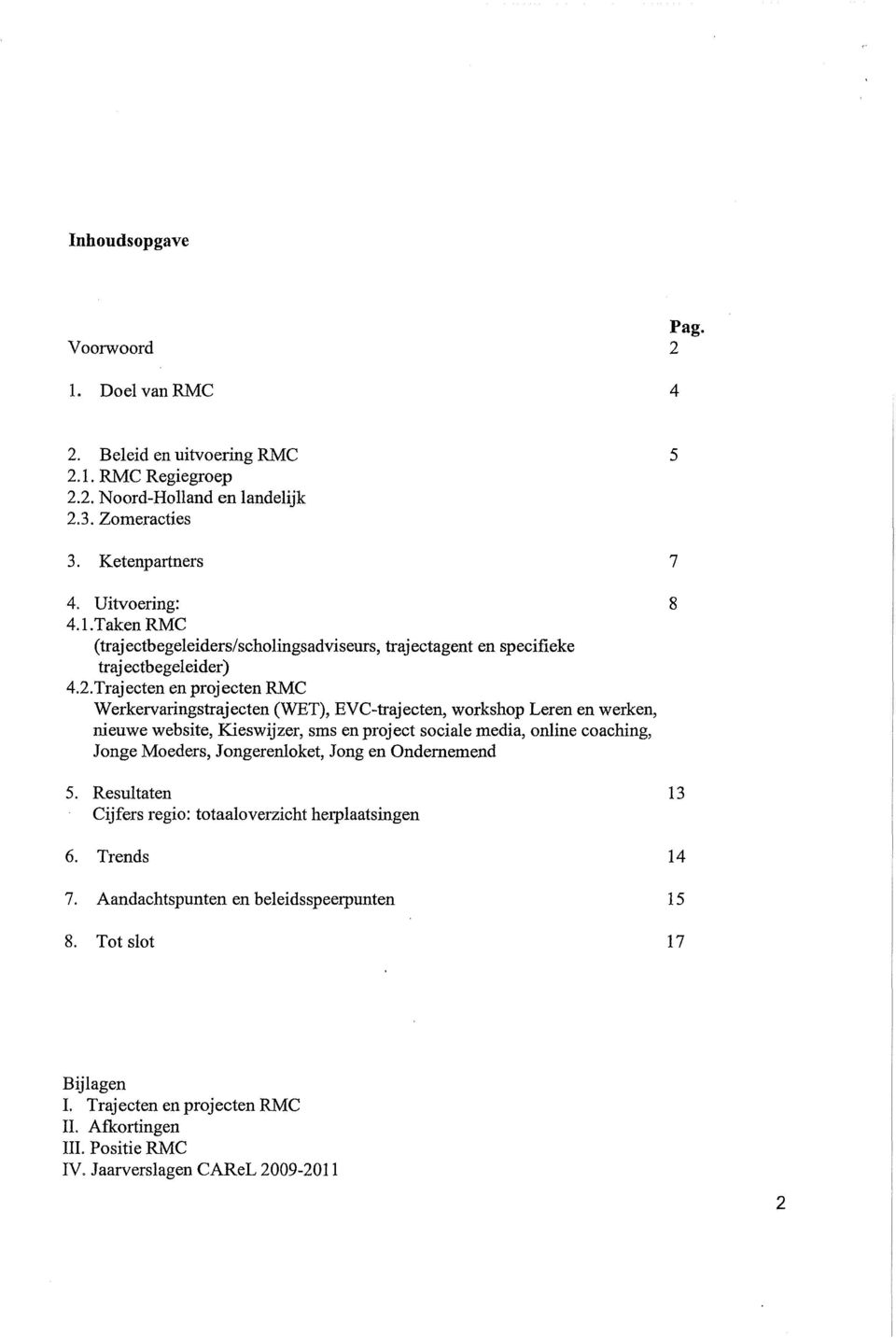 Moeders, Jongerenloket, Jong en Ondernemend 5. Resultaten 13 Cijfers regio: totaaloverzicht herplaatsingen 6. Trends 14 7. Aandachtspunten en beleidsspeerpunten 15 8.