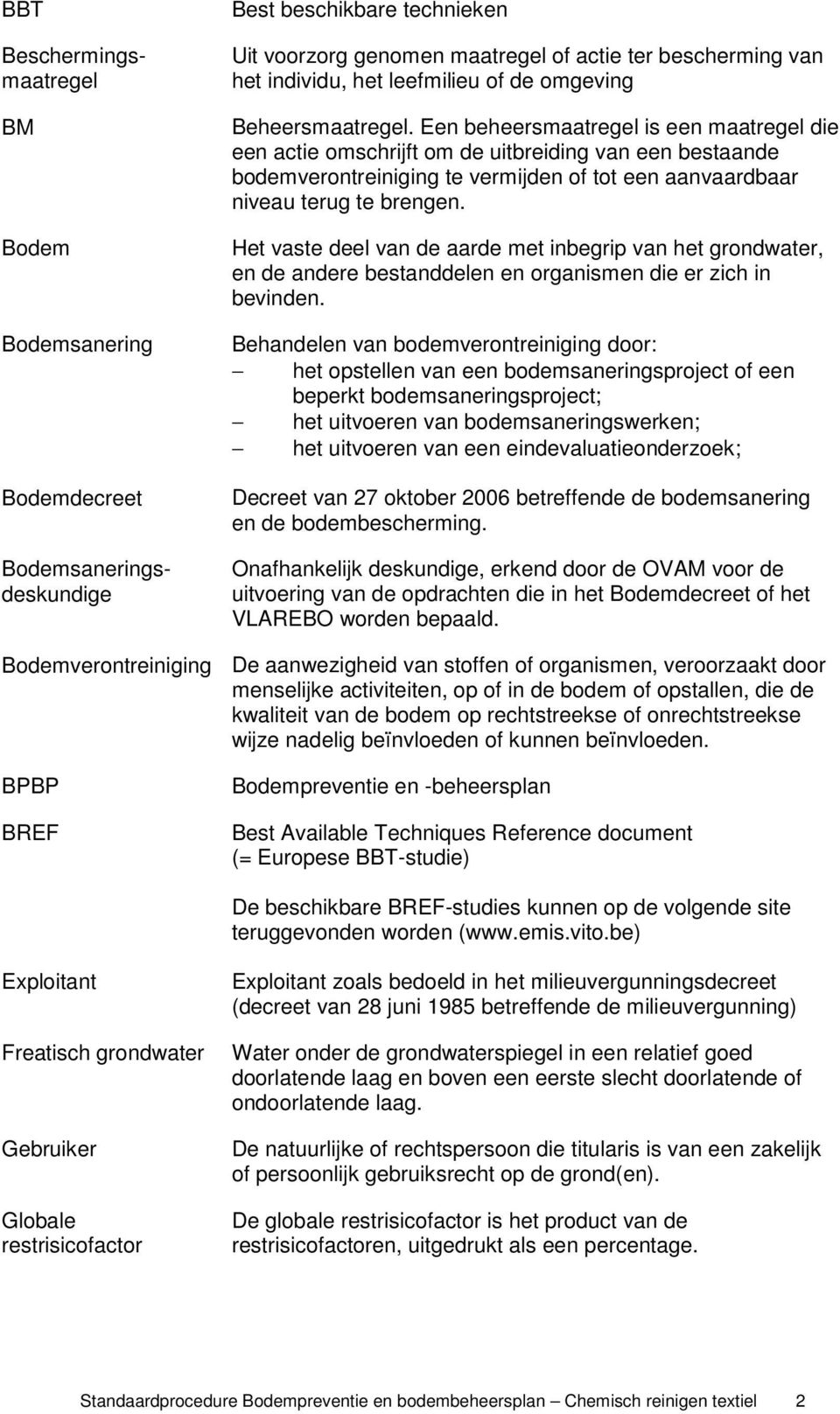 Een beheersmaatregel is een maatregel die een actie omschrijft om de uitbreiding van een bestaande bodemverontreiniging te vermijden of tot een aanvaardbaar niveau terug te brengen.