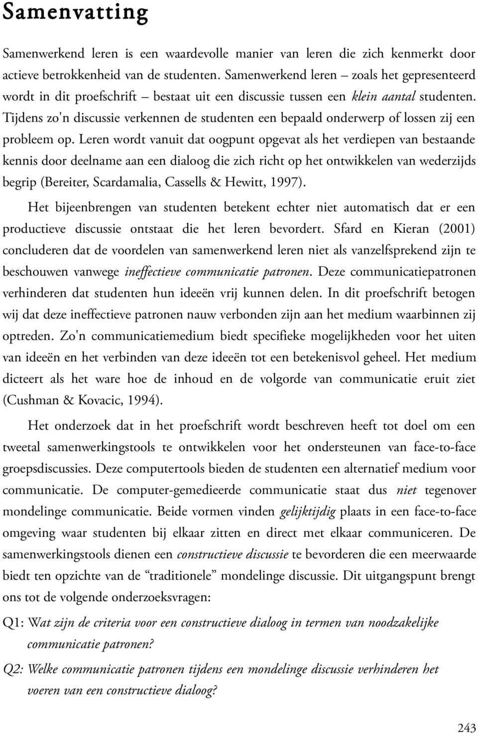 Tijdens zo'n discussie verkennen de studenten een bepaald onderwerp of lossen zij een probleem op.