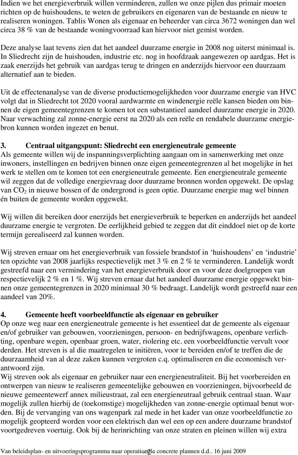 Deze analyse laat tevens zien dat het aandeel duurzame energie in 2008 nog uiterst minimaal is. In Sliedrecht zijn de huishouden, industrie etc. nog in hoofdzaak aangewezen op aardgas.