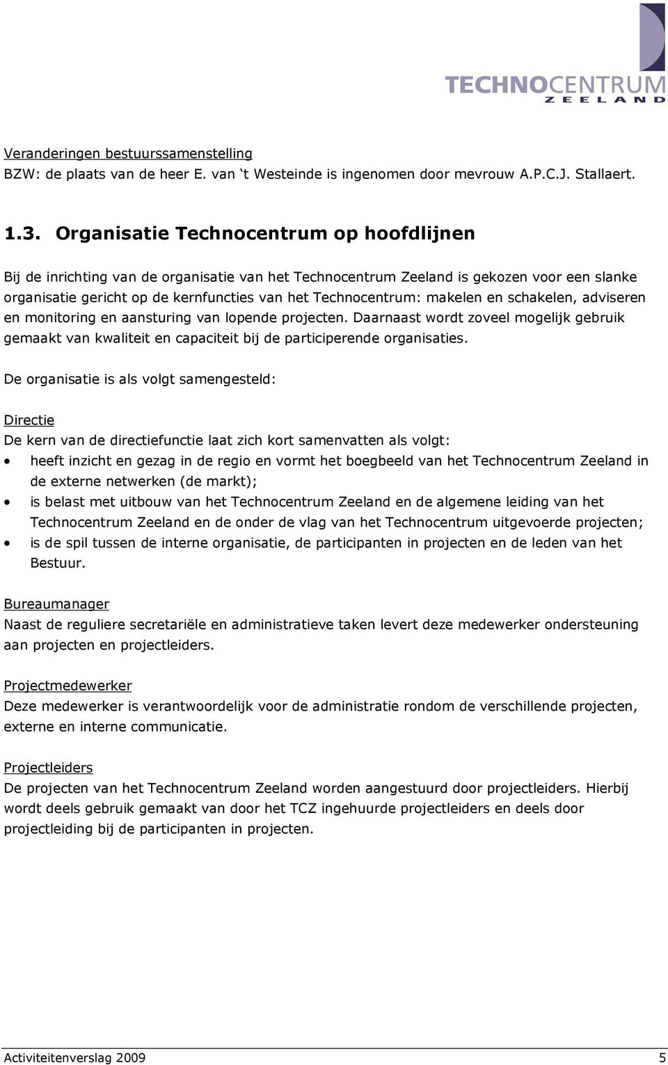 makelen en schakelen, adviseren en monitoring en aansturing van lopende projecten. Daarnaast wordt zoveel mogelijk gebruik gemaakt van kwaliteit en capaciteit bij de participerende organisaties.