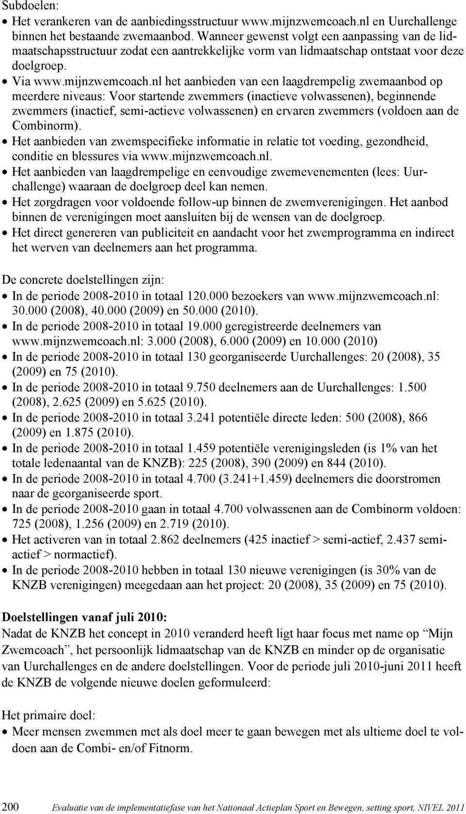 nl het aanbieden van een laagdrempelig zwemaanbod op meerdere niveaus: Voor startende zwemmers (inactieve volwassenen), beginnende zwemmers (inactief, semi-actieve volwassenen) en ervaren zwemmers