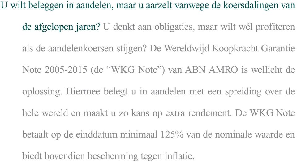 De Wereldwijd Koopkracht Garantie Note 2005-2015 (de WKG Note ) van ABN AMRO is wellicht de oplossing.