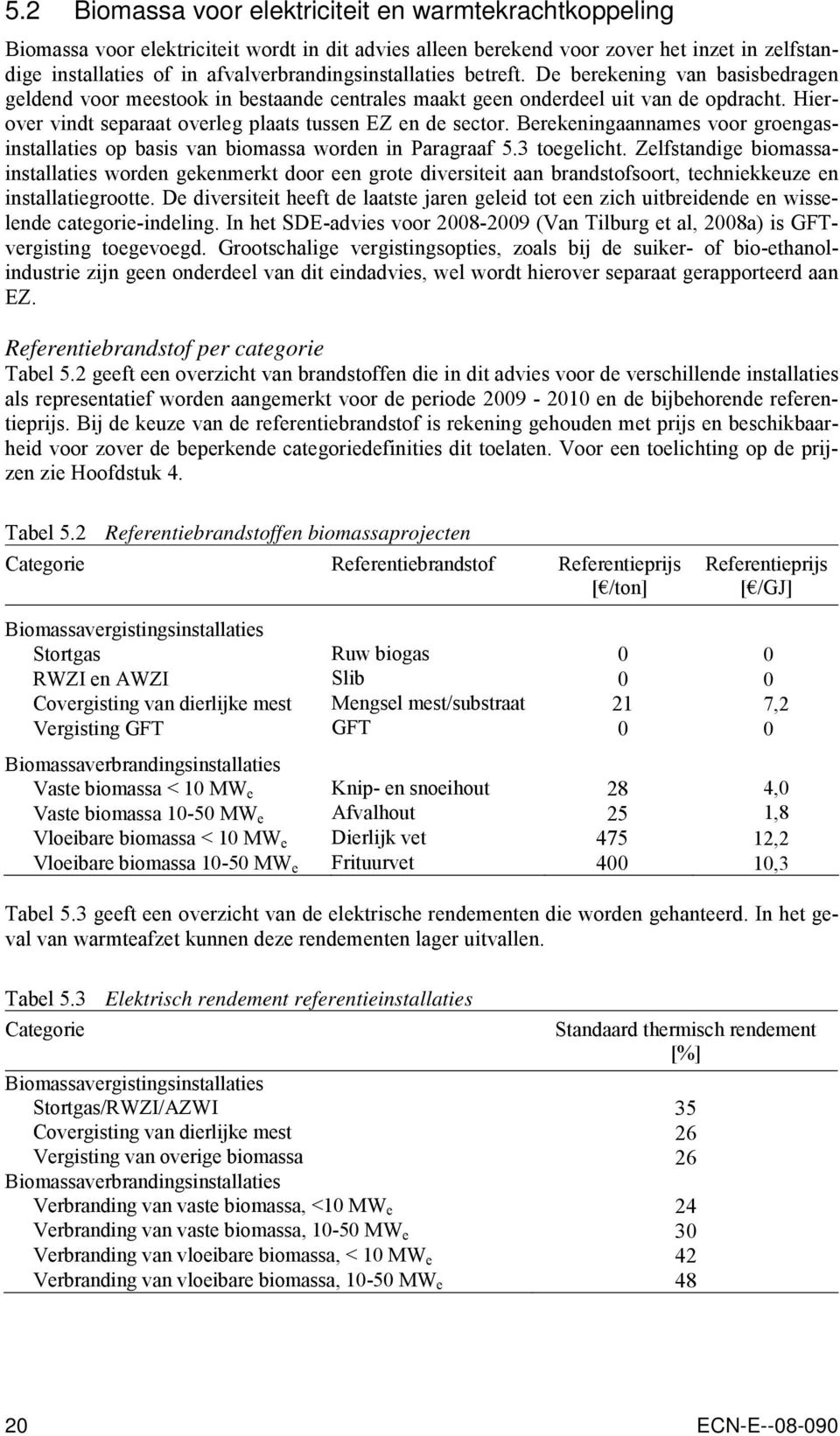 Hierover vindt separaat overleg plaats tussen EZ en de sector. Berekeningaannames voor groengasinstallaties op basis van biomassa worden in Paragraaf 5.3 toegelicht.