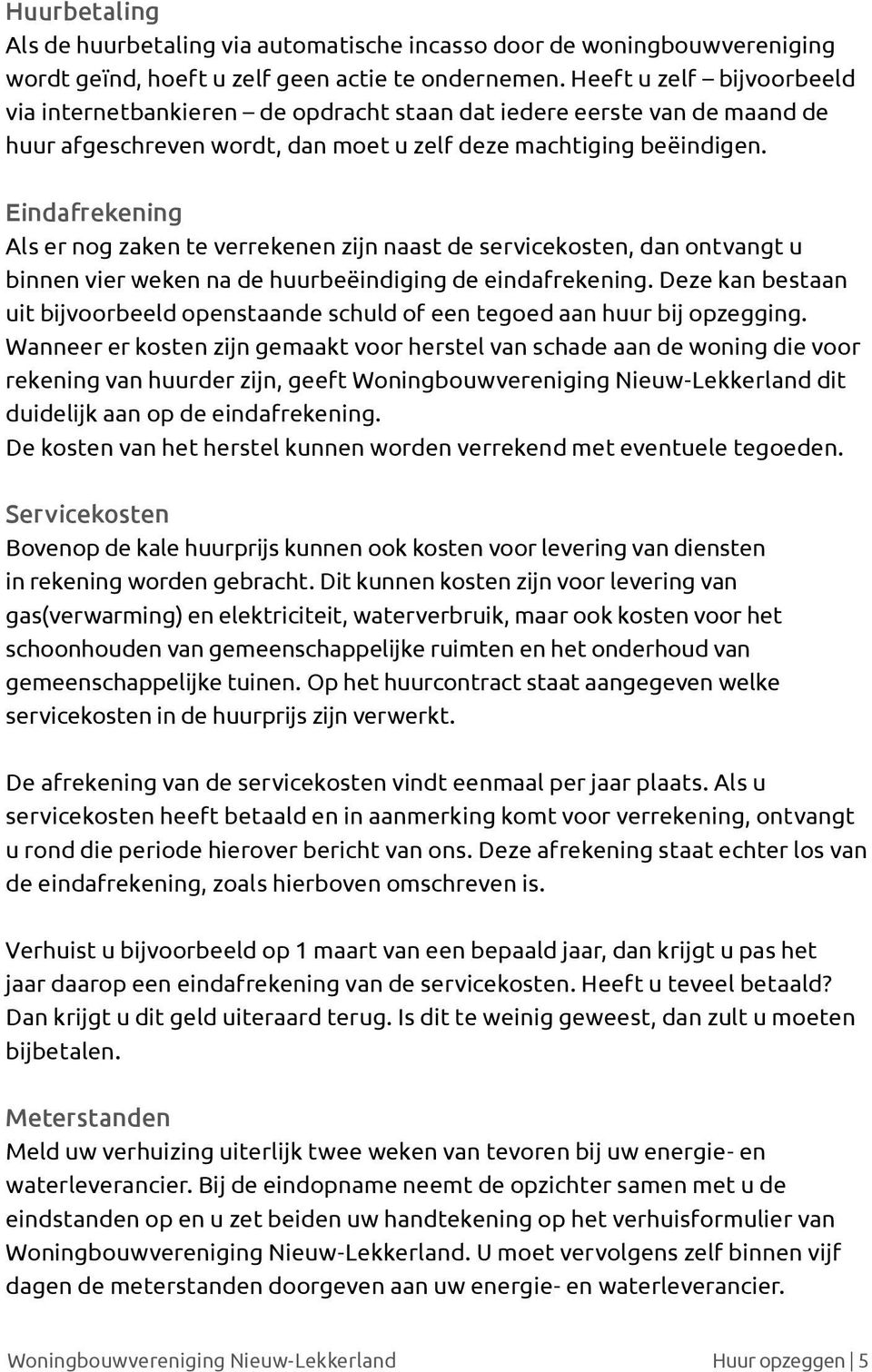 Eindafrekening Als er nog zaken te verrekenen zijn naast de servicekosten, dan ontvangt u binnen vier weken na de huurbeëindiging de eindafrekening.