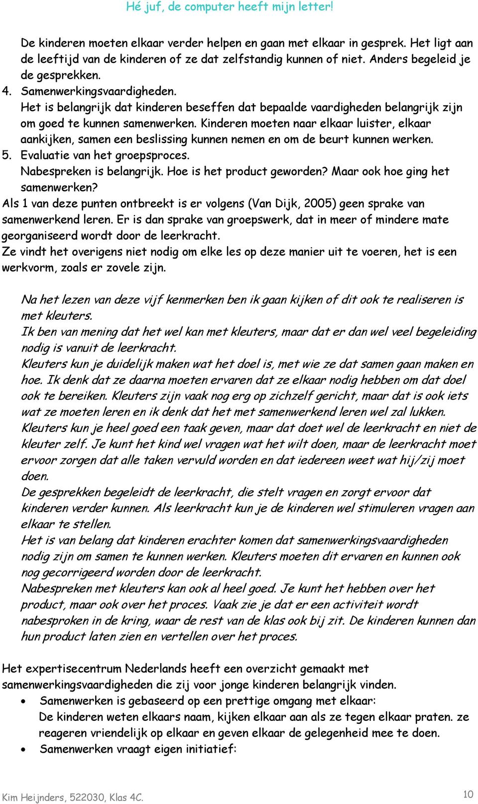 Kinderen moeten naar elkaar luister, elkaar aankijken, samen een beslissing kunnen nemen en om de beurt kunnen werken. 5. Evaluatie van het groepsproces. Nabespreken is belangrijk.