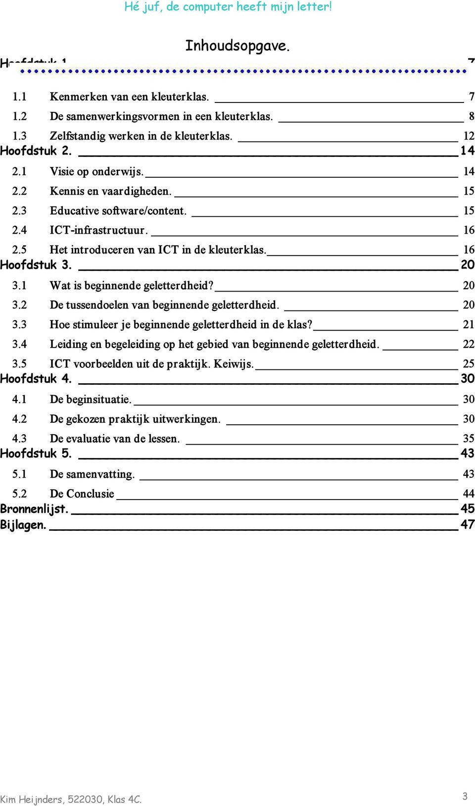 1 Wat is beginnende geletterdheid? 20 3.2 De tussendoelen van beginnende geletterdheid. 20 3.3 Hoe stimuleer je beginnende geletterdheid in de klas? 21 3.