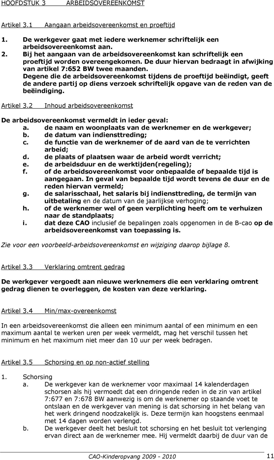 Degene die de arbeidsovereenkomst tijdens de proeftijd beëindigt, geeft de andere partij op diens verzoek schriftelijk opgave van de reden van de beëindiging. Artikel 3.