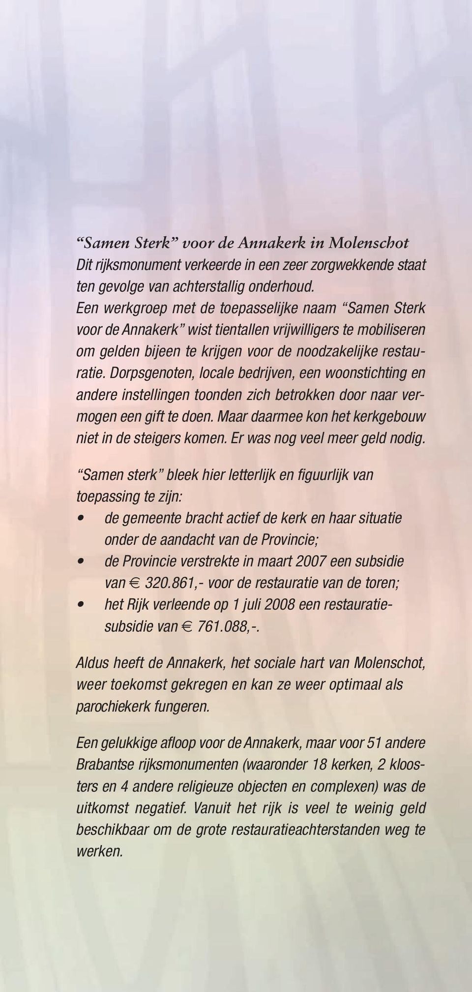 Dorpsgenoten, locale bedrijven, een woonstichting en andere instellingen toonden zich betrokken door naar vermogen een gift te doen. Maar daarmee kon het kerkgebouw niet in de steigers komen.