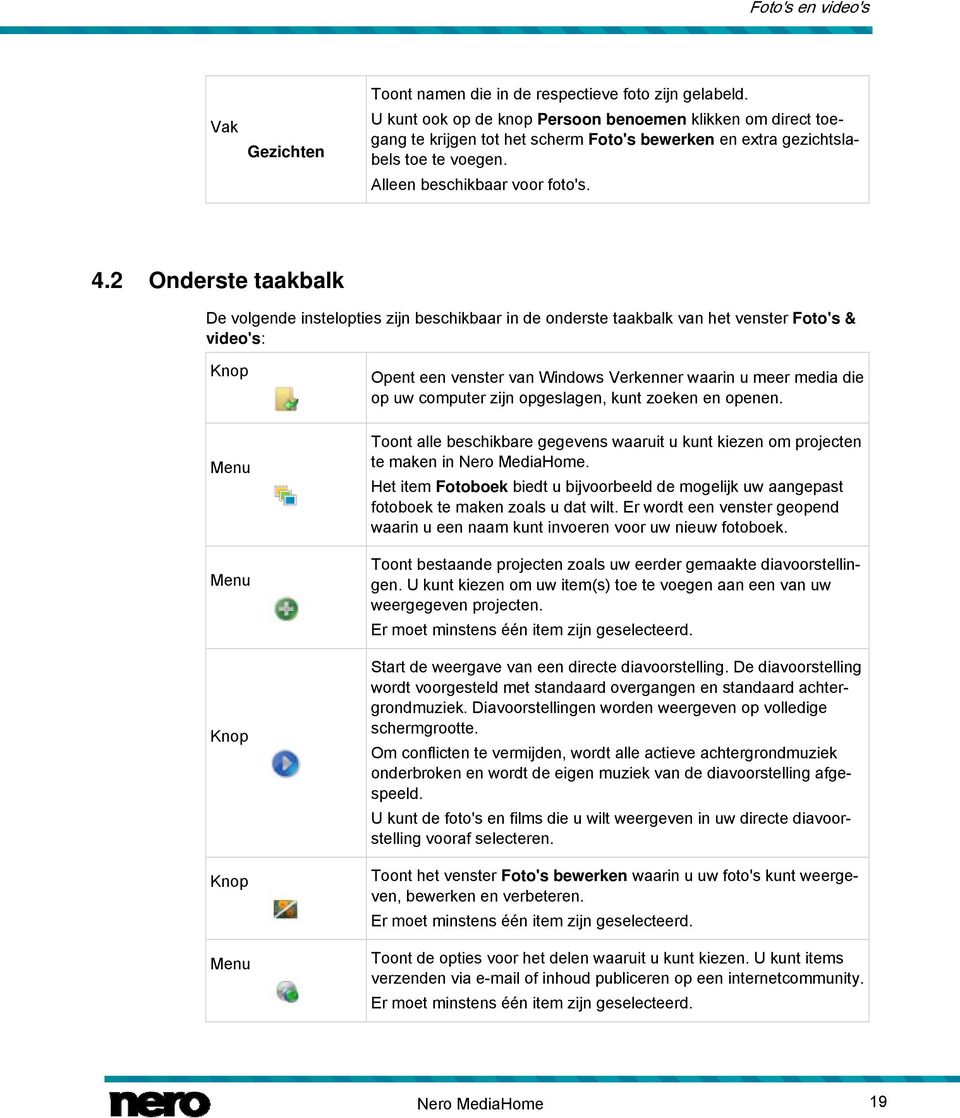 2 Onderste taakbalk De volgende instelopties zijn beschikbaar in de onderste taakbalk van het venster Foto's & video's: Menu Menu Menu Opent een venster van Windows Verkenner waarin u meer media die