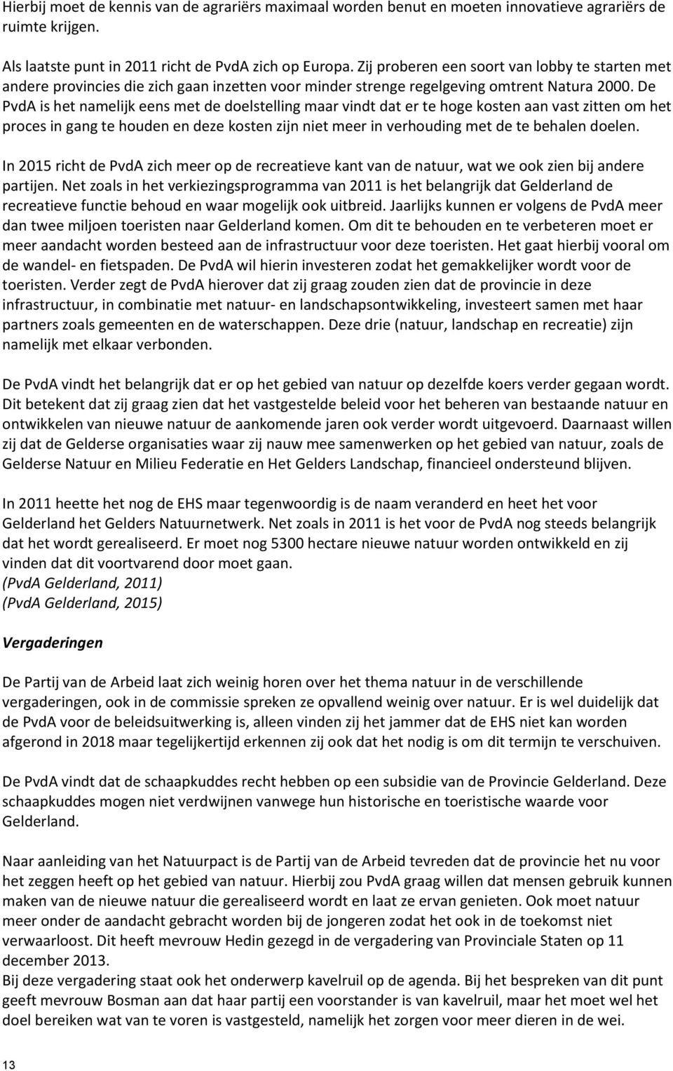 De PvdA is het namelijk eens met de doelstelling maar vindt dat er te hoge kosten aan vast zitten om het proces in gang te houden en deze kosten zijn niet meer in verhouding met de te behalen doelen.