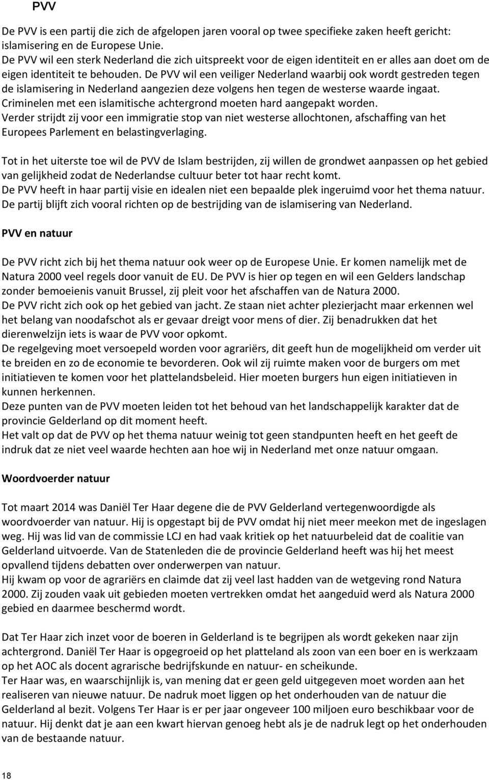 De PVV wil een veiliger Nederland waarbij ook wordt gestreden tegen de islamisering in Nederland aangezien deze volgens hen tegen de westerse waarde ingaat.