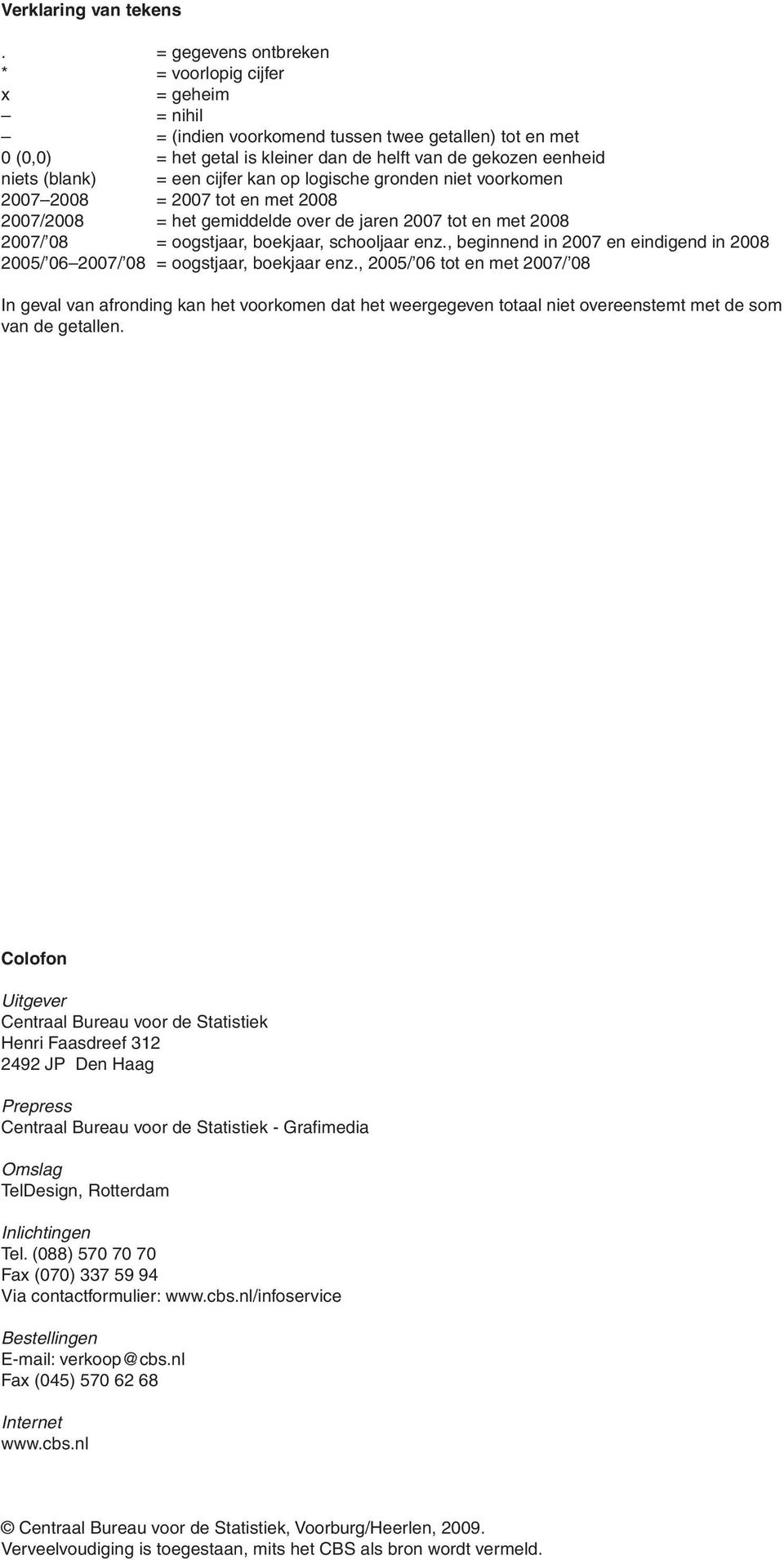 een cijfer kan op logische gronden niet voorkomen 2007 2008 = 2007 tot en met 2008 2007/2008 = het gemiddelde over de jaren 2007 tot en met 2008 2007/ 08 = oogstjaar, boekjaar, schooljaar enz.