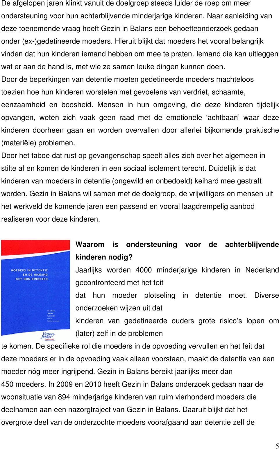 Hieruit blijkt dat moeders het vooral belangrijk vinden dat hun kinderen iemand hebben om mee te praten. Iemand die kan uitleggen wat er aan de hand is, met wie ze samen leuke dingen kunnen doen.