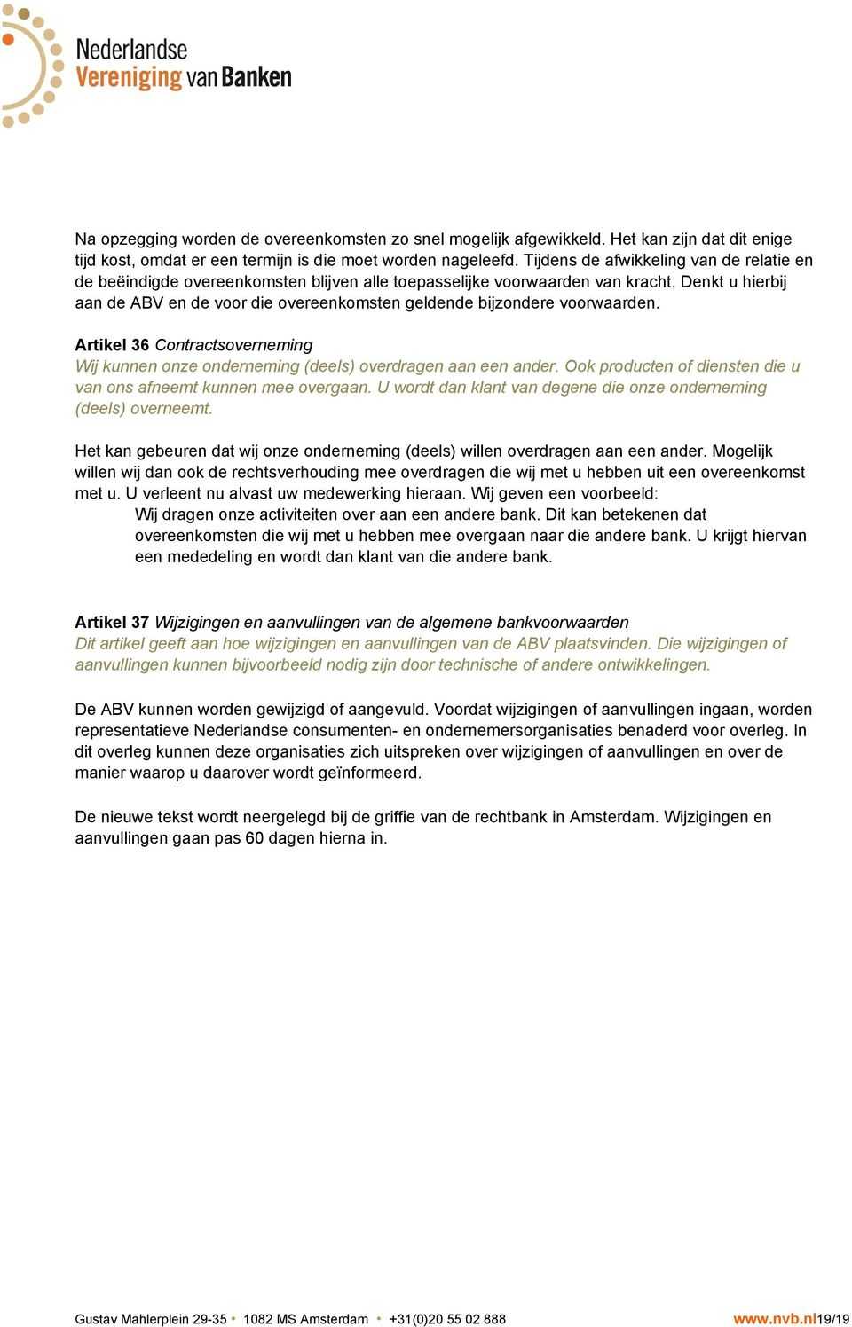 Denkt u hierbij aan de ABV en de voor die overeenkomsten geldende bijzondere voorwaarden. Artikel 36 Contractsoverneming Wij kunnen onze onderneming (deels) overdragen aan een ander.