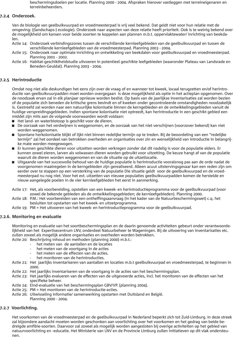 Onderzoek naar aspecten van deze relatie heeft prioriteit. Ook is te weinig bekend over de mogelijkheid om kansen voor beide soorten te koppelen aan plannen m.b.t. oppervlaktewater/ inrichting van beekdalen.