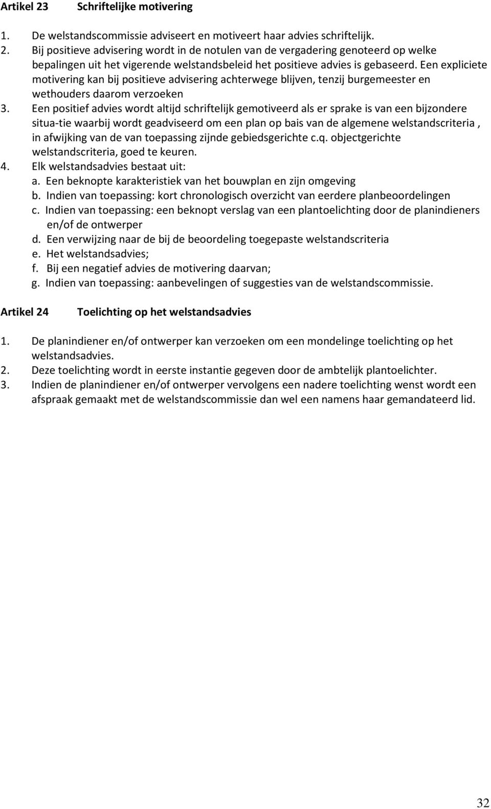 Een positief advies wordt altijd schriftelijk gemotiveerd als er sprake is van een bijzondere situa-tie waarbij wordt geadviseerd om een plan op bais van de algemene welstandscriteria, in afwijking