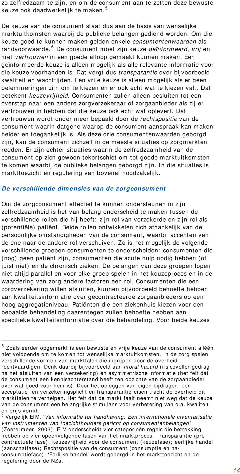 Om die keuze goed te kunnen maken gelden enkele consumentenwaarden als randvoorwaarde. 6 De consument moet zijn keuze geïnformeerd, vrij en met vertrouwen in een goede afloop gemaakt kunnen maken.