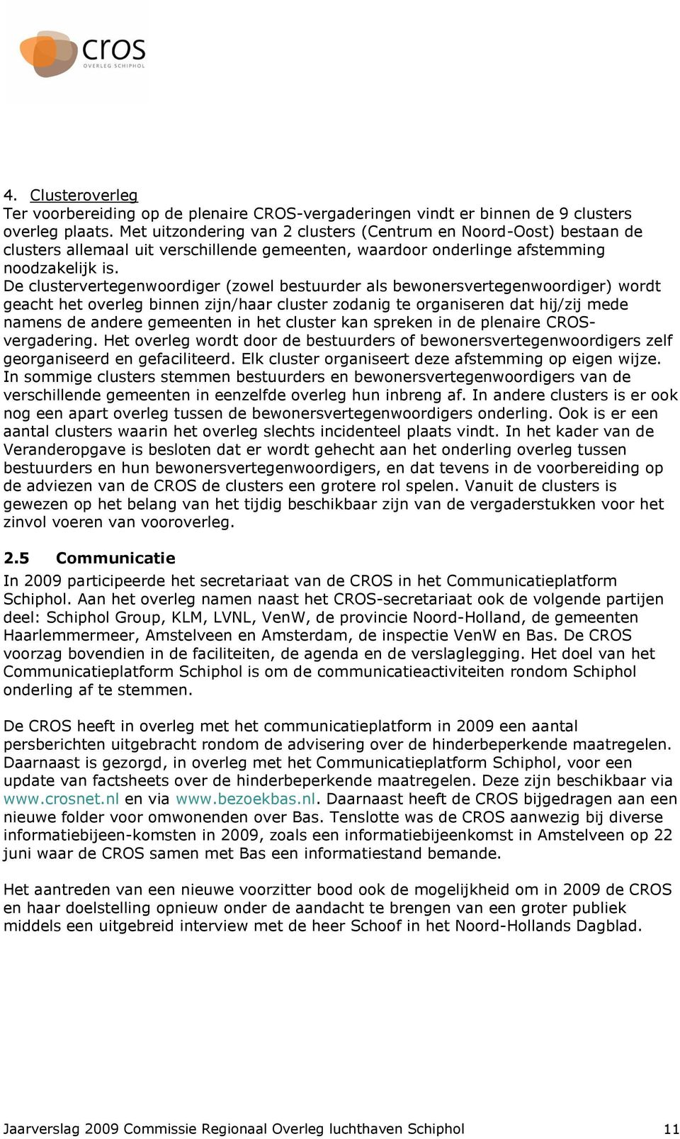 De clustervertegenwoordiger (zowel bestuurder als bewonersvertegenwoordiger) wordt geacht het overleg binnen zijn/haar cluster zodanig te organiseren dat hij/zij mede namens de andere gemeenten in