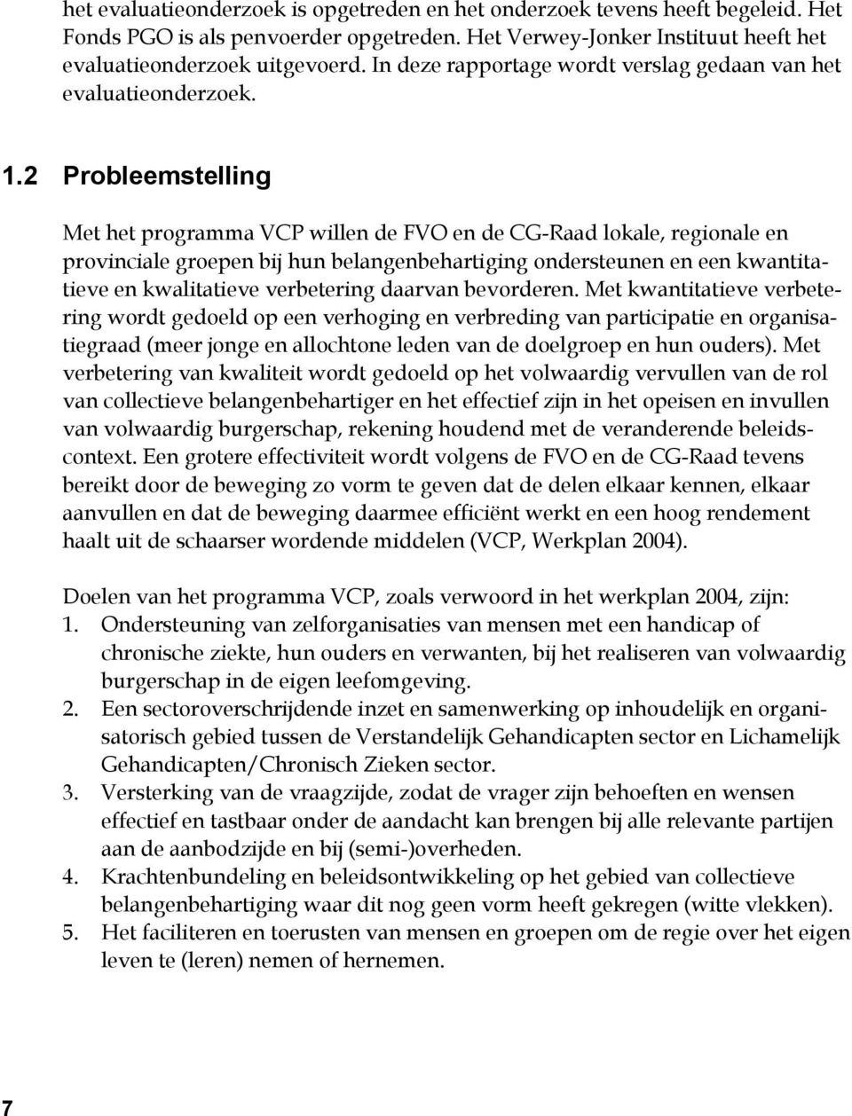 2 Probleemstelling Met het programma VCP willen de FVO en de CG-Raad lokale, regionale en provinciale groepen bij hun belangenbehartiging ondersteunen en een kwantitatieve en kwalitatieve verbetering