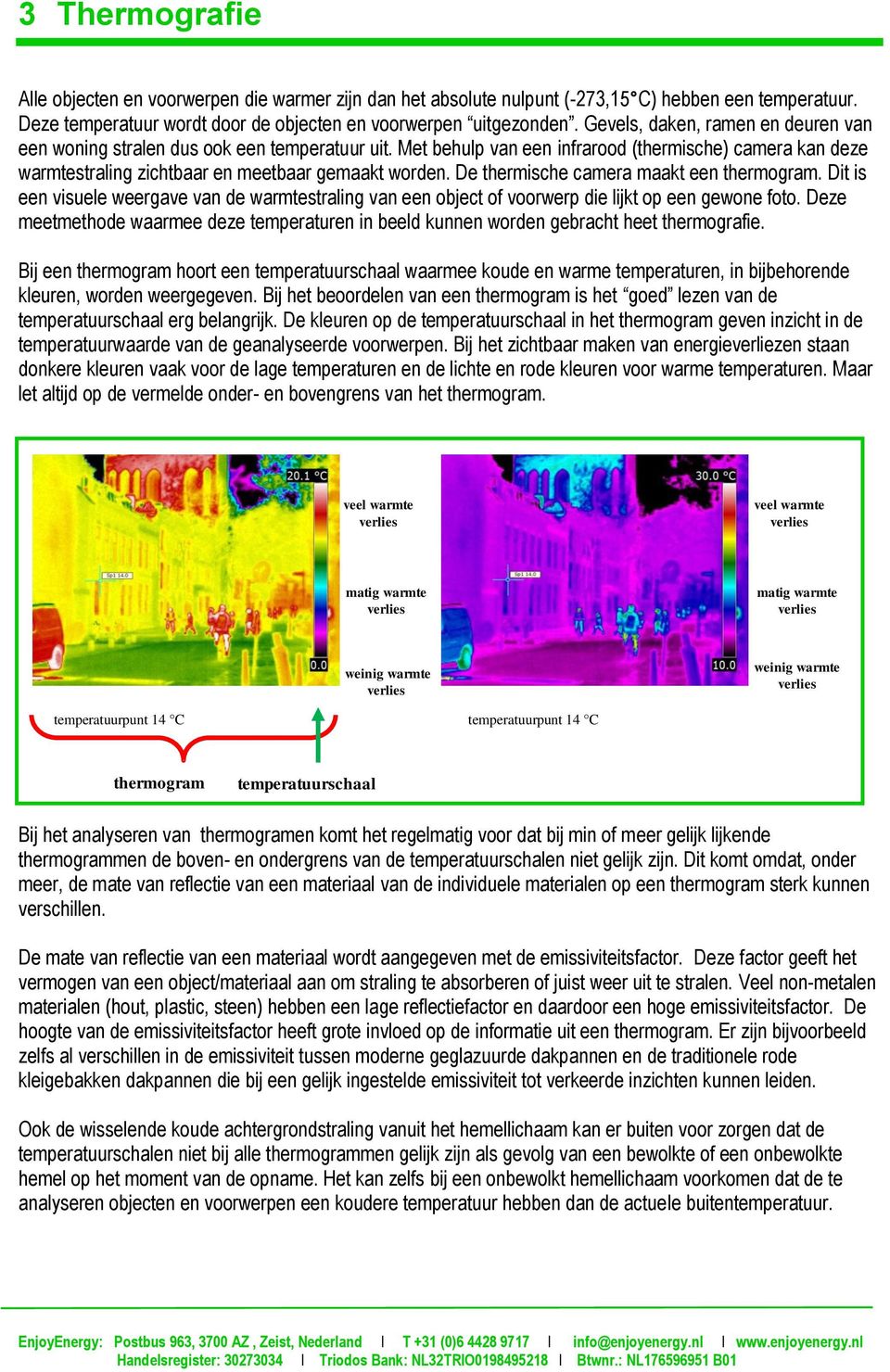 De thermische camera maakt een thermogram. Dit is een visuele weergave van de warmtestraling van een object of voorwerp die lijkt op een gewone foto.