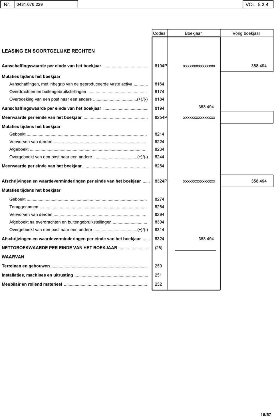 (+)/(-) 8184 Aanschaffingswaarde per einde van het boekjaar Meerwaarde per einde van het boekjaar 8194 8254P 358.494 Geboekt. 8214 Verworven van derden 8224 Afgeboekt.