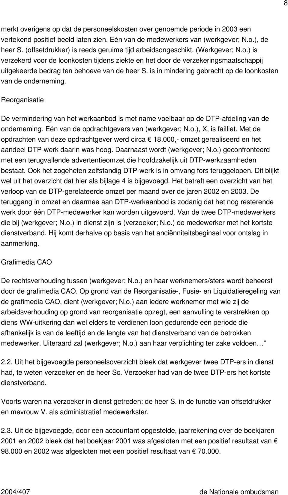 is in mindering gebracht op de loonkosten van de onderneming. Reorganisatie De vermindering van het werkaanbod is met name voelbaar op de DTP-afdeling van de onderneming.