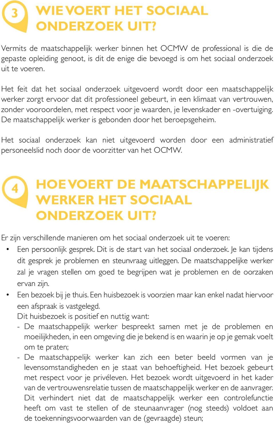 Het feit dat het sociaal onderzoek uitgevoerd wordt door een maatschappelijk werker zorgt ervoor dat dit professioneel gebeurt, in een klimaat van vertrouwen, zonder vooroordelen, met respect voor je