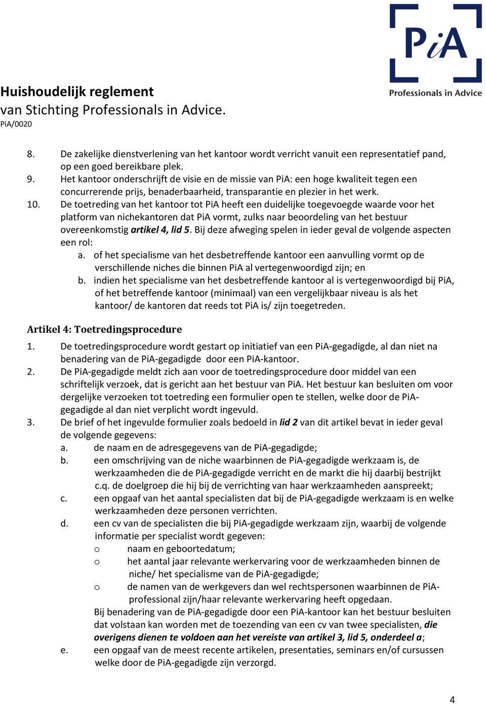 De toetreding van het kantoor tot PiA heeft een duidelijke toegevoegde waarde voor het platform van nichekantoren dat PiA vormt, zulks naar beoordeling van het bestuur overeenkomstig artikel 4, lid 5.