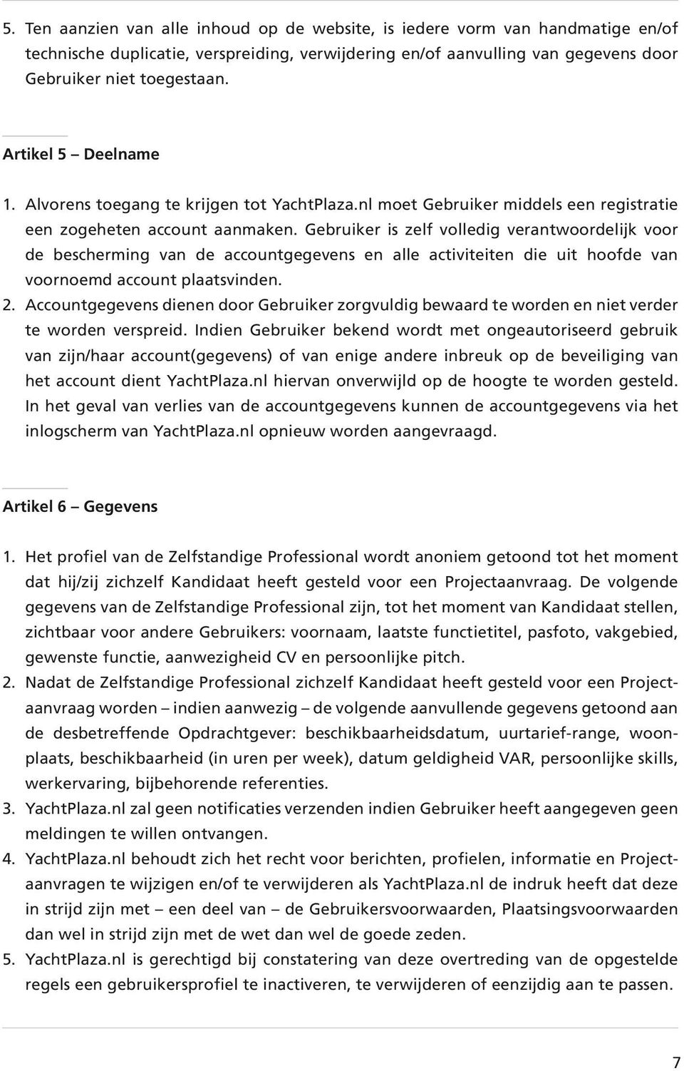 Gebruiker is zelf volledig verantwoordelijk voor de bescherming van de accountgegevens en alle activiteiten die uit hoofde van voornoemd account plaatsvinden. 2.