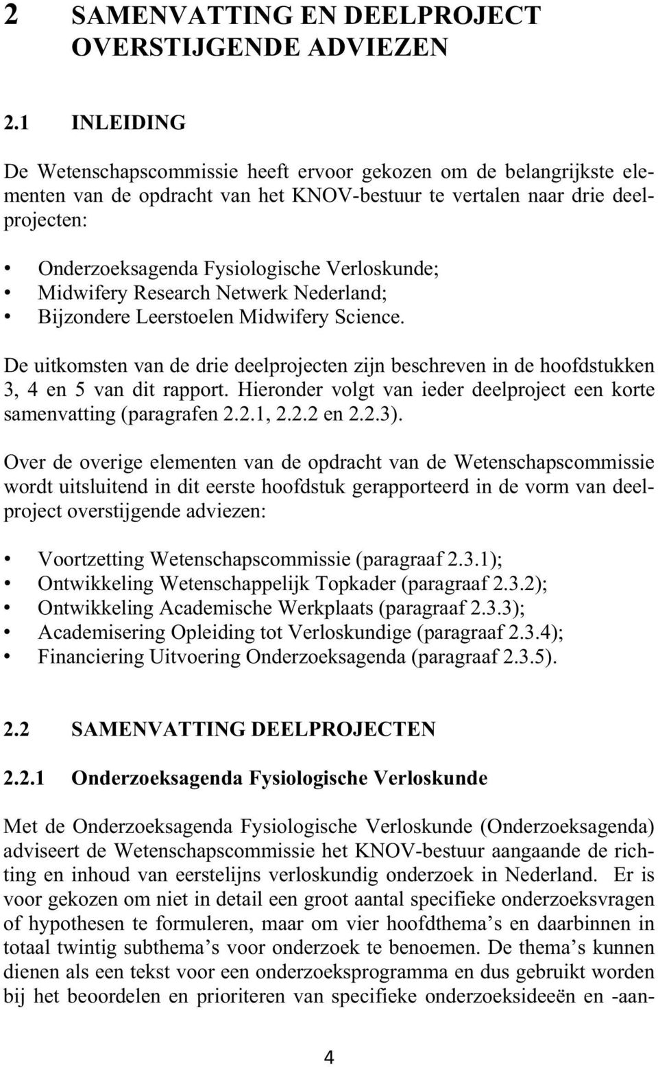Verloskunde; Midwifery Research Netwerk Nederland; Bijzondere Leerstoelen Midwifery Science. De uitkomsten van de drie deelprojecten zijn beschreven in de hoofdstukken 3, 4 en 5 van dit rapport.