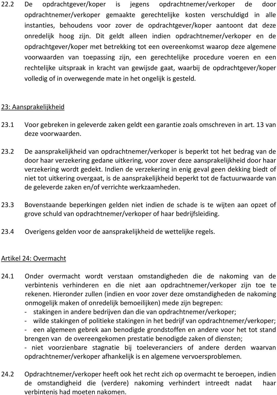 Dit geldt alleen indien opdrachtnemer/verkoper en de opdrachtgever/koper met betrekking tot een overeenkomst waarop deze algemene voorwaarden van toepassing zijn, een gerechtelijke procedure voeren