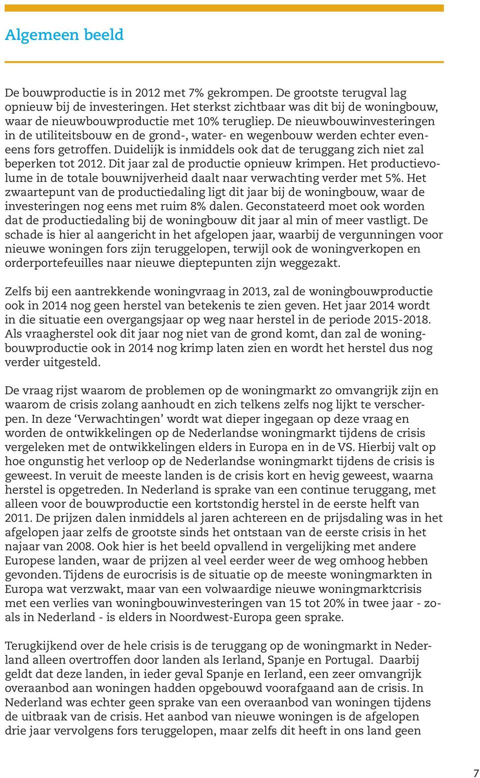 De nieuwbouwinvesteringen in de utiliteitsbouw en de grond-, water- en wegenbouw werden echter eveneens fors getroffen. Duidelijk is inmiddels ook dat de teruggang zich niet zal beperken tot 2012.