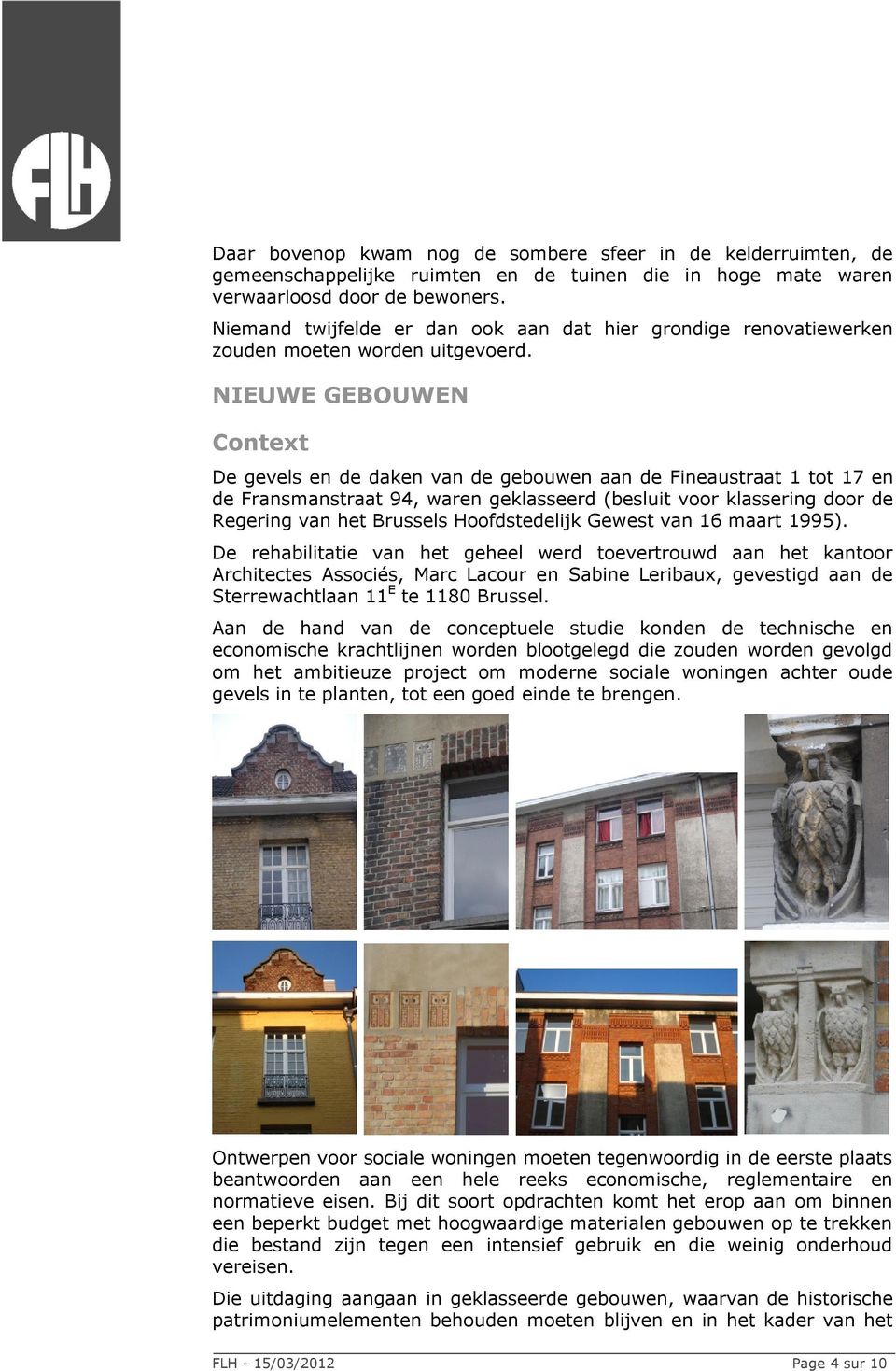 NIEUWE GEBOUWEN Context De gevels en de daken van de gebouwen aan de Fineaustraat 1 tot 17 en de Fransmanstraat 94, waren geklasseerd (besluit voor klassering door de Regering van het Brussels