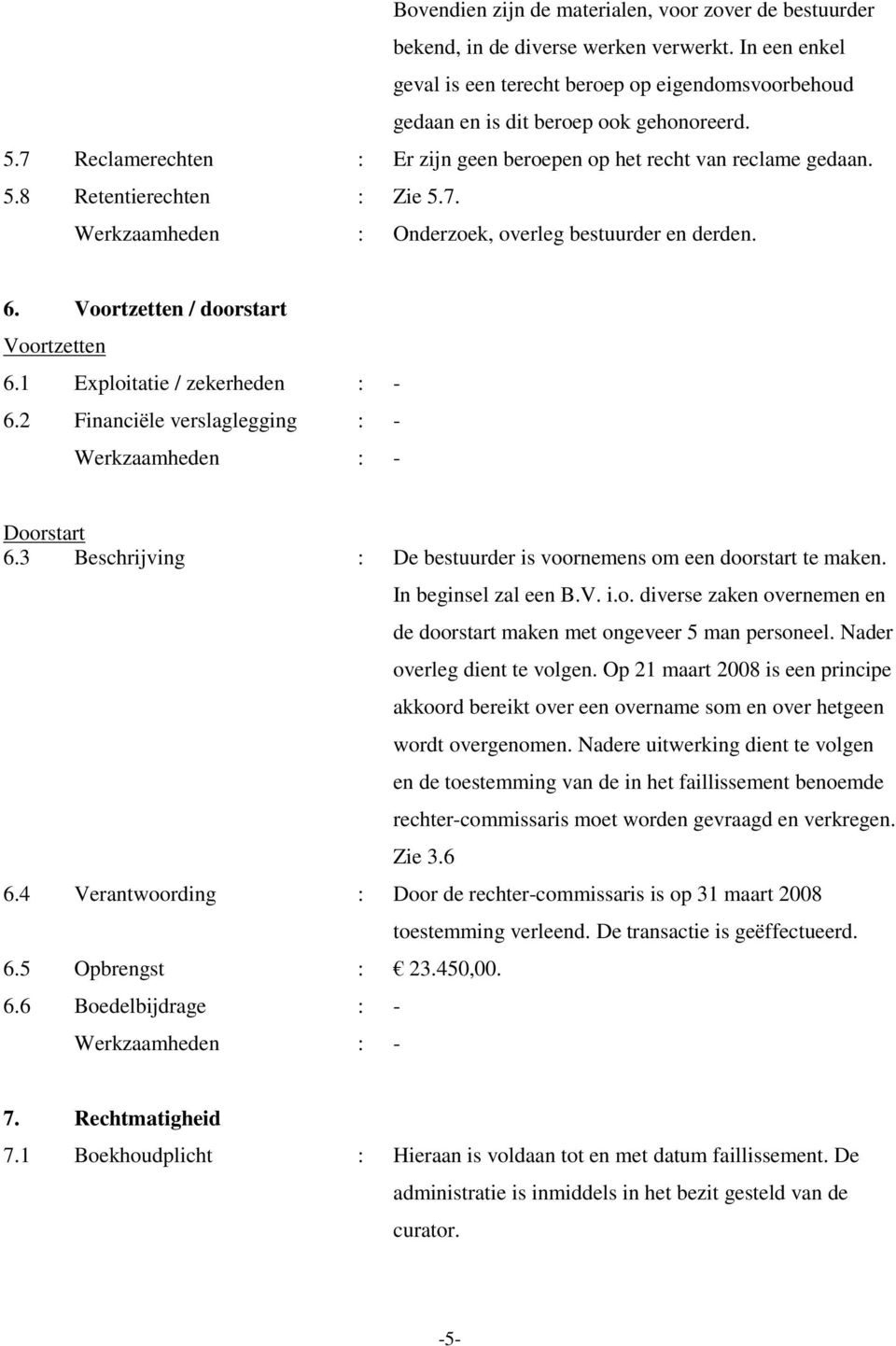 Voortzetten / doorstart Voortzetten 6.1 Exploitatie / zekerheden : - 6.2 Financiële verslaglegging : - Doorstart 6.3 Beschrijving : De bestuurder is voornemens om een doorstart te maken.