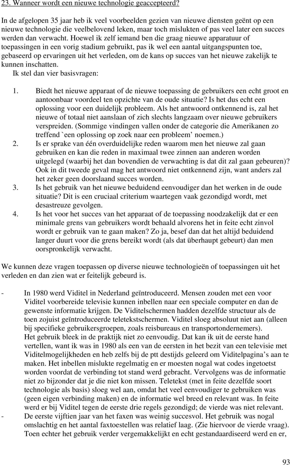 Hoewel ik zelf iemand ben die graag nieuwe apparatuur of toepassingen in een vorig stadium gebruikt, pas ik wel een aantal uitgangspunten toe, gebaseerd op ervaringen uit het verleden, om de kans op