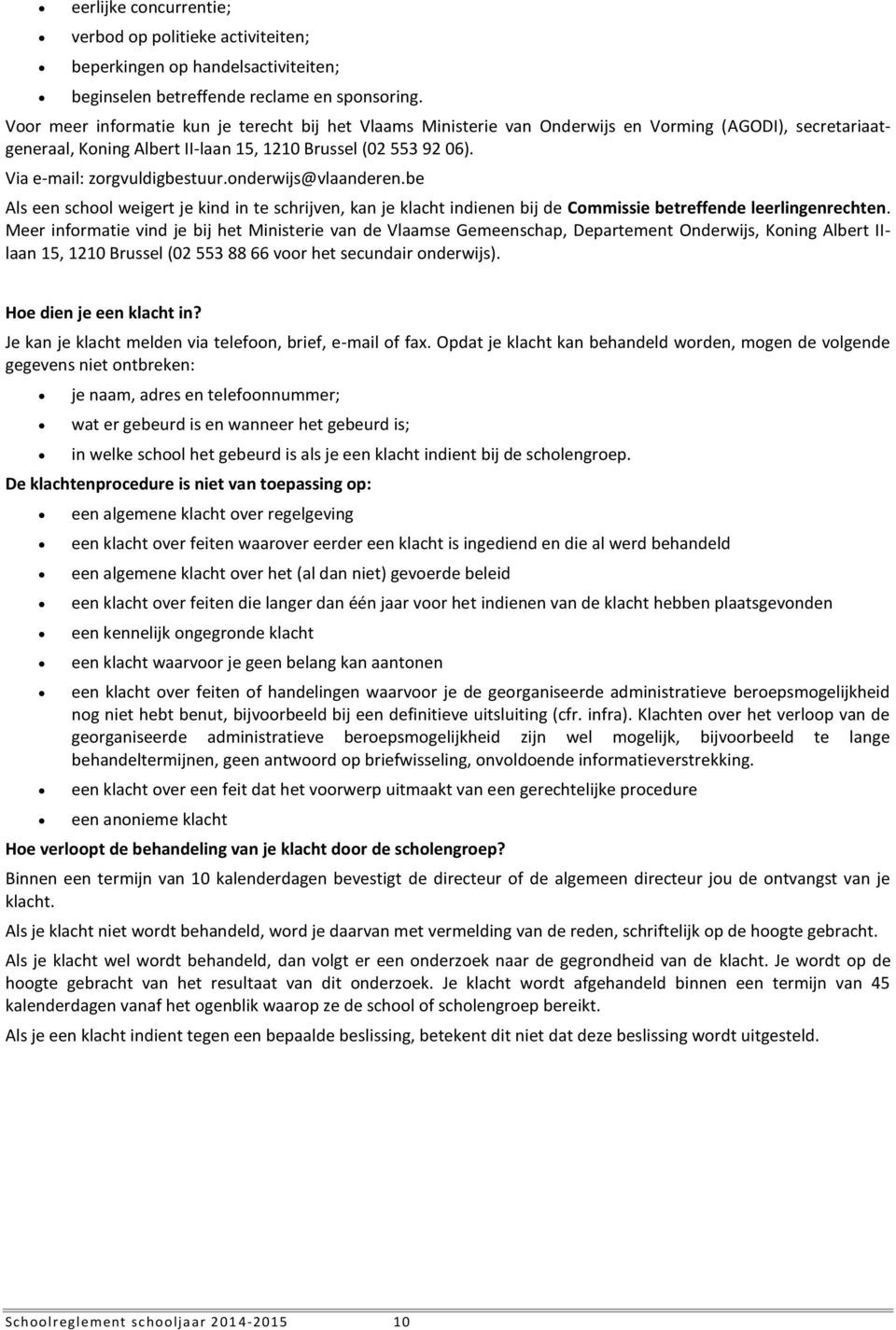 Via e-mail: zorgvuldigbestuur.onderwijs@vlaanderen.be Als een school weigert je kind in te schrijven, kan je klacht indienen bij de Commissie betreffende leerlingenrechten.