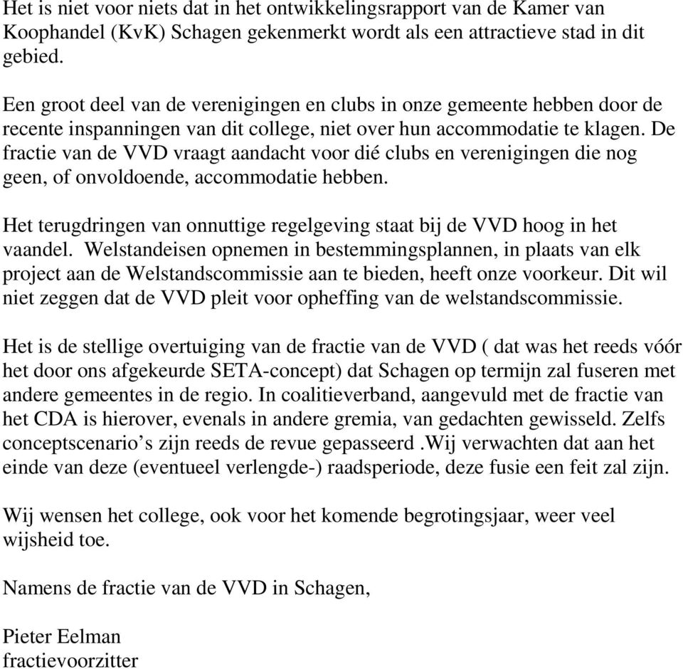 De fractie van de VVD vraagt aandacht voor dié clubs en verenigingen die nog geen, of onvoldoende, accommodatie hebben. Het terugdringen van onnuttige regelgeving staat bij de VVD hoog in het vaandel.