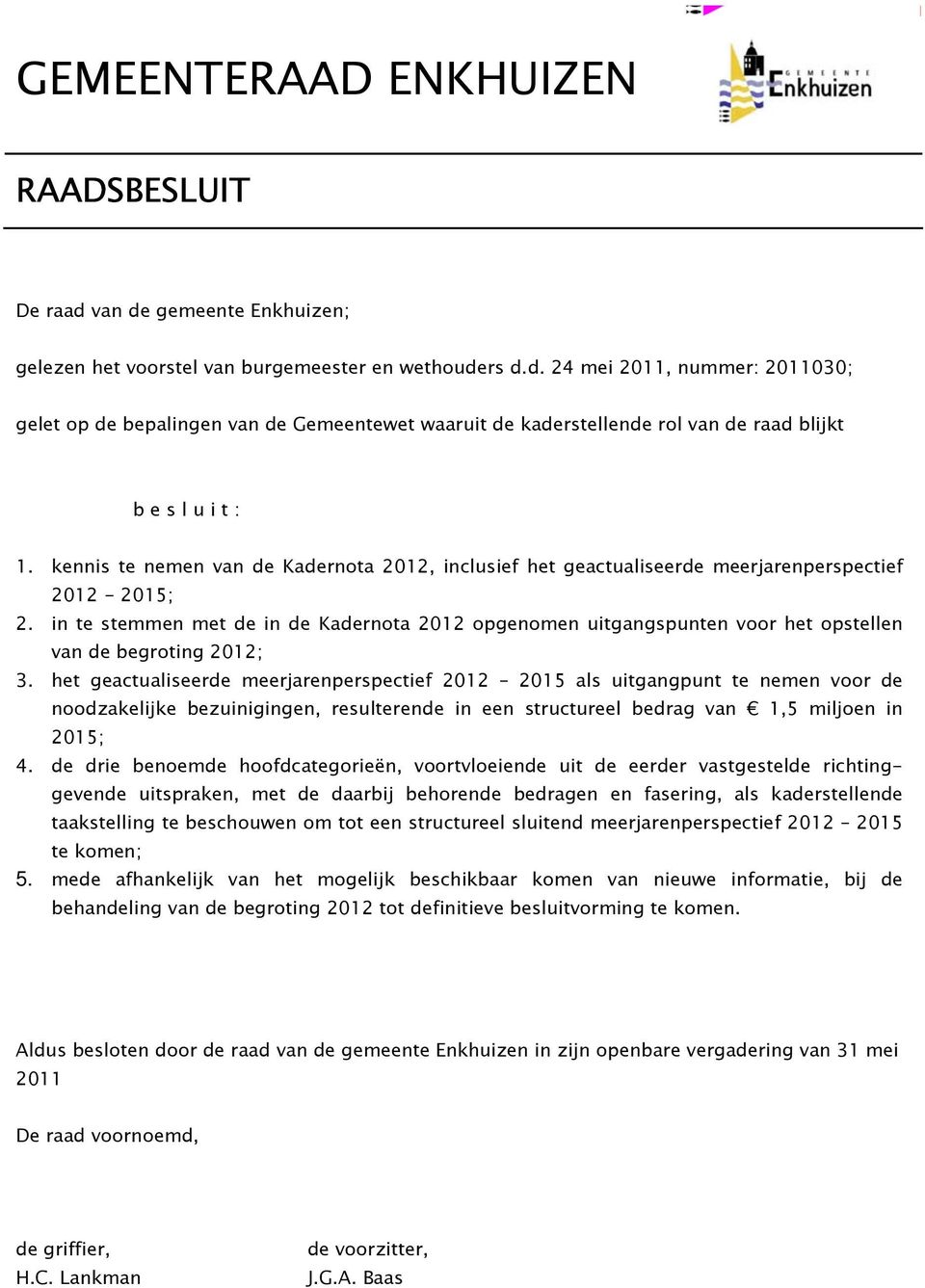 in te stemmen met de in de Kadernota 2012 opgenomen uitgangspunten voor het opstellen van de begroting 2012; 3.