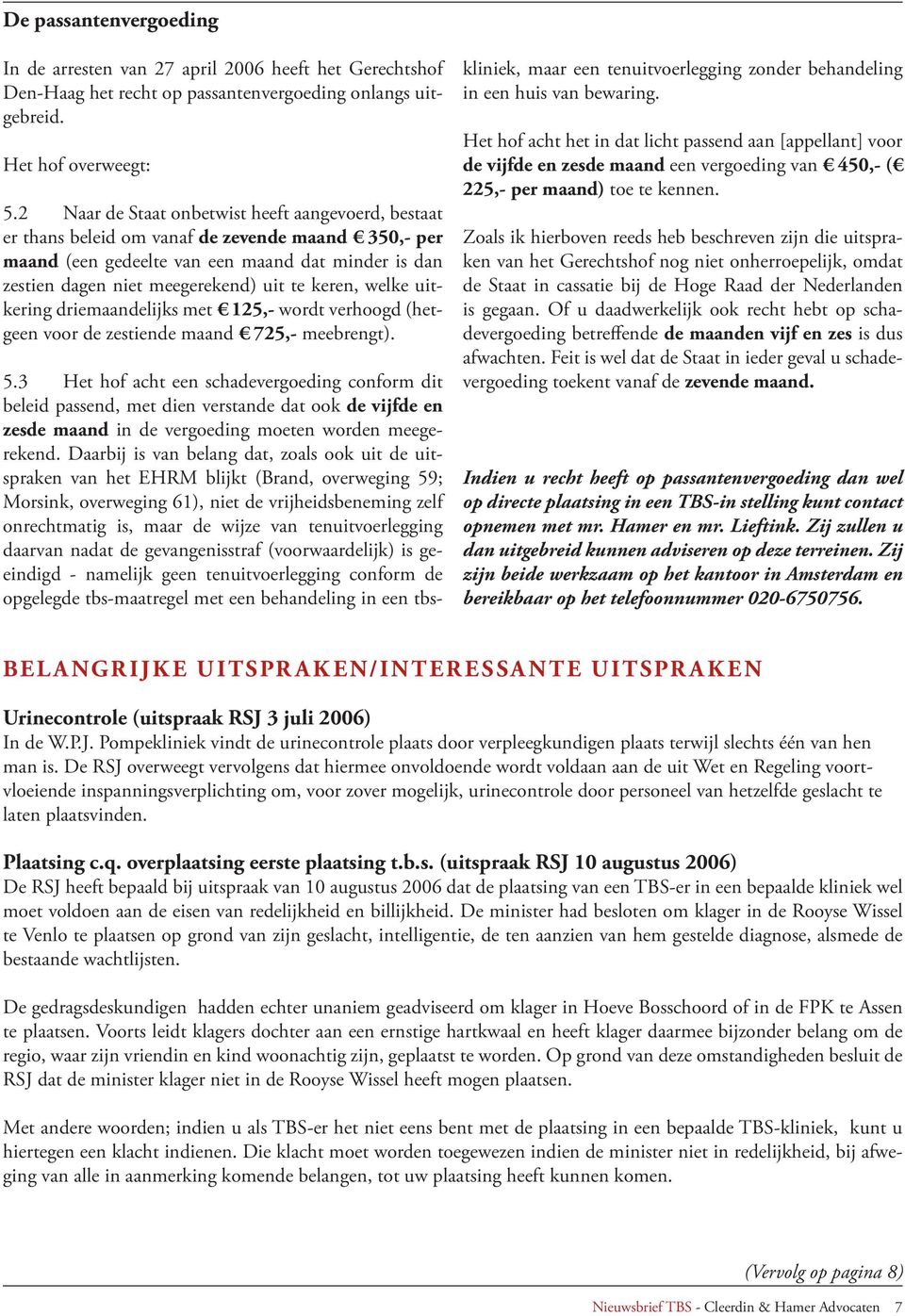 keren, welke uitkering driemaandelijks met 125,- wordt verhoogd (hetgeen voor de zestiende maand 725,- meebrengt). 5.