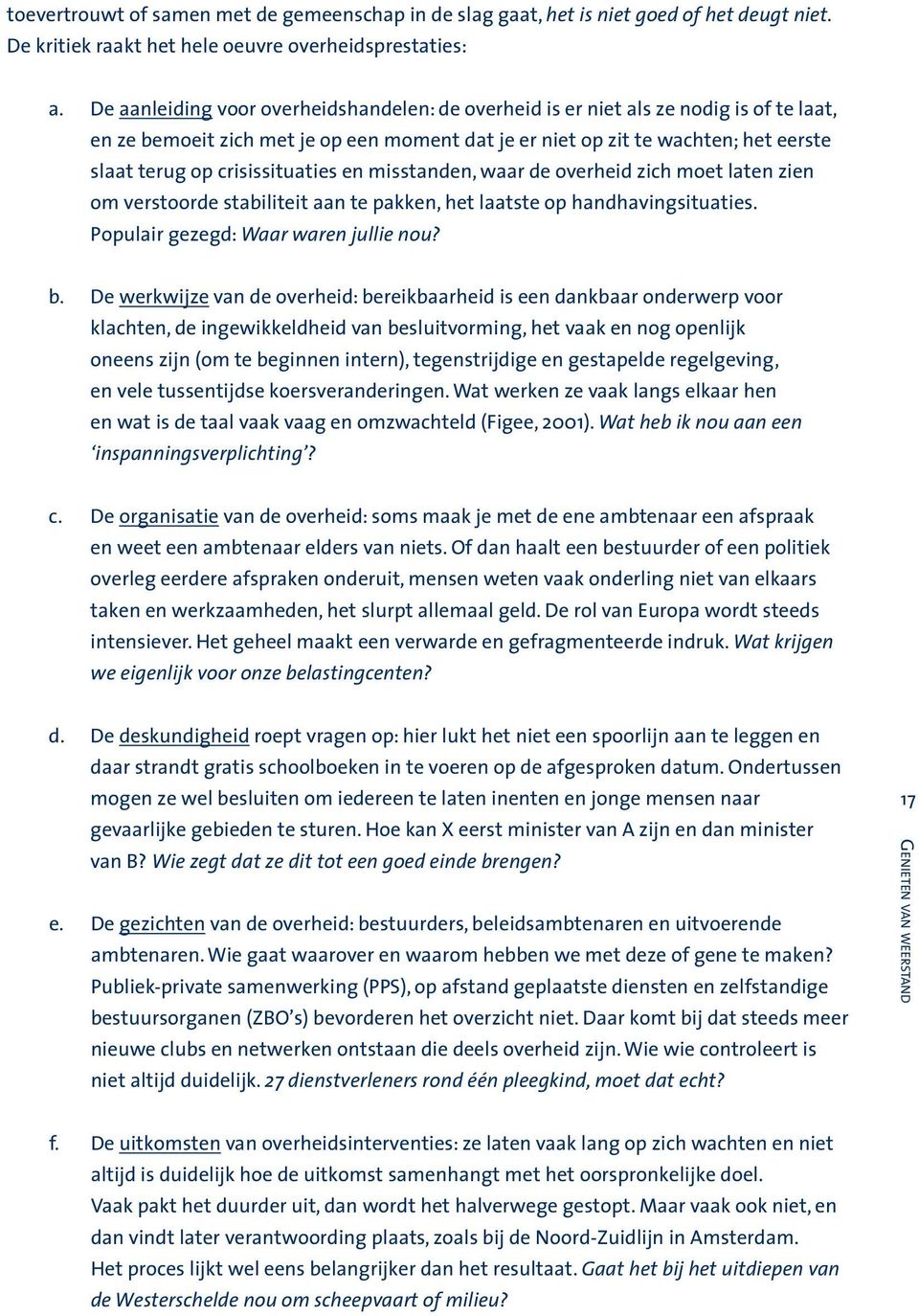 crisissituaties en misstanden, waar de overheid zich moet laten zien om verstoorde stabiliteit aan te pakken, het laatste op handhavingsituaties. Populair gezegd: Waar waren jullie nou? b.