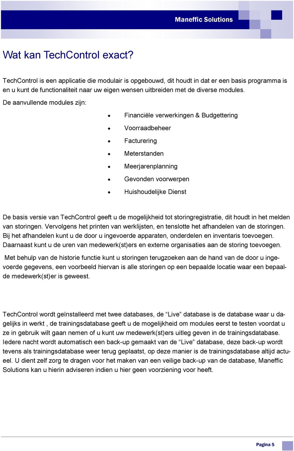 De aanvullende modules zijn: Financiële verwerkingen & Budgettering Voorraadbeheer Facturering Meterstanden Meerjarenplanning Gevonden voorwerpen Huishoudelijke Dienst De basis versie van TechControl