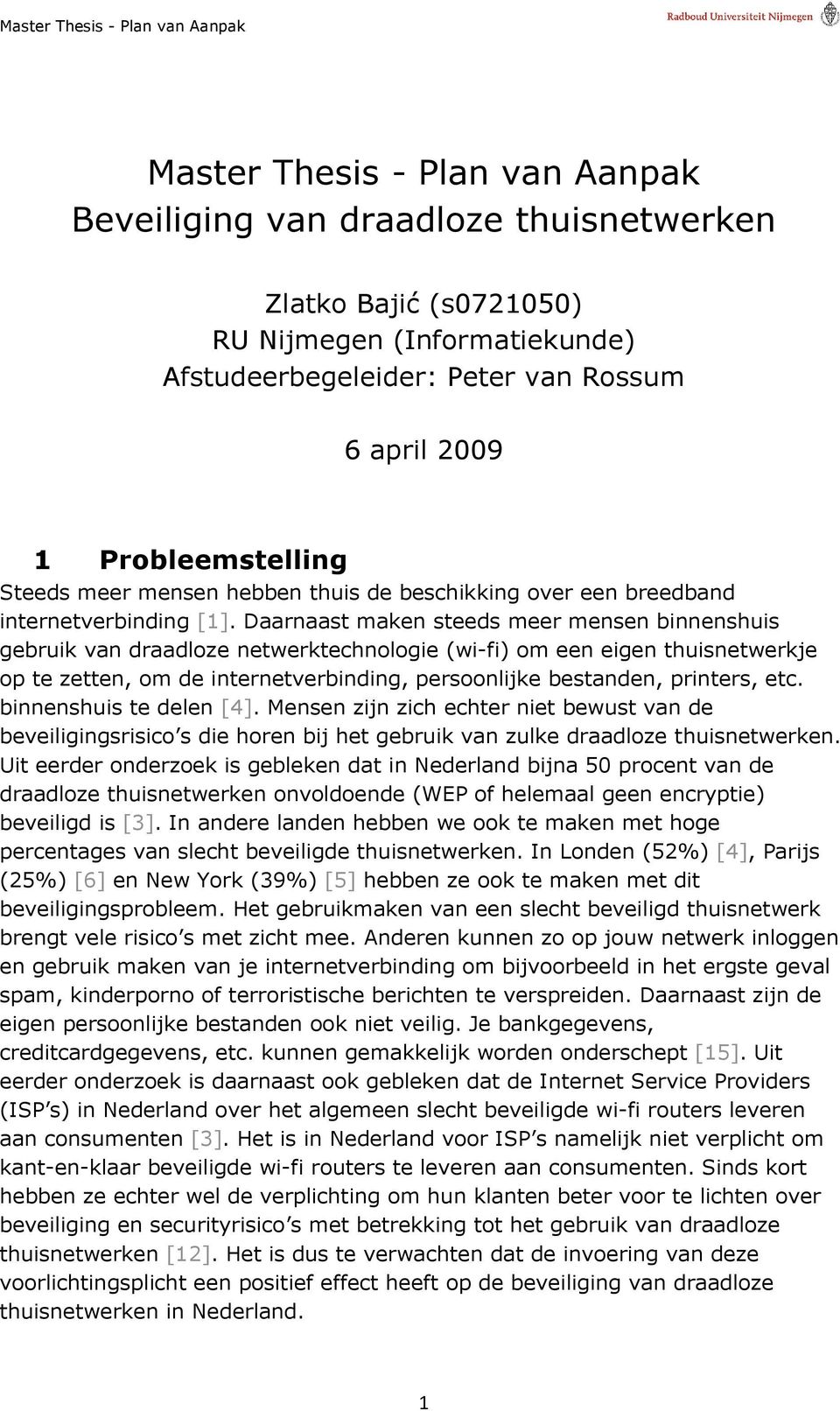 Daarnaast maken steeds meer mensen binnenshuis gebruik van draadloze netwerktechnologie (wi-fi) om een eigen thuisnetwerkje op te zetten, om de internetverbinding, persoonlijke bestanden, printers,